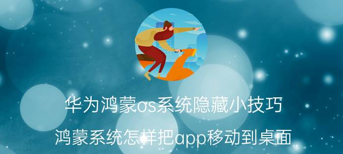 华为鸿蒙os系统隐藏小技巧 鸿蒙系统怎样把app移动到桌面？